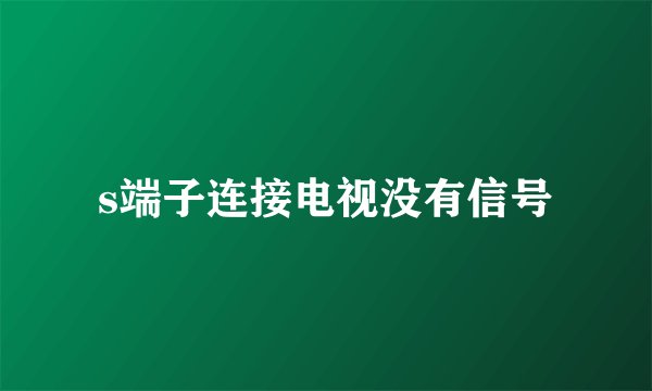 s端子连接电视没有信号