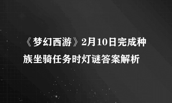 《梦幻西游》2月10日完成种族坐骑任务时灯谜答案解析