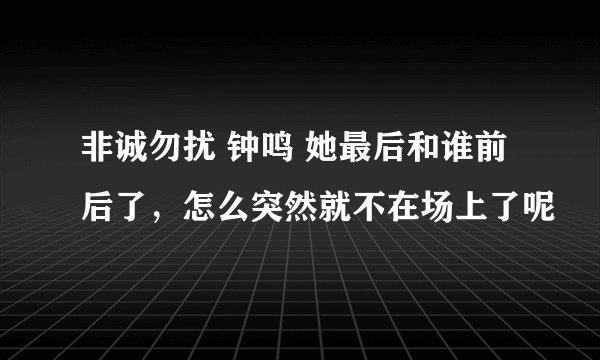 非诚勿扰 钟鸣 她最后和谁前后了，怎么突然就不在场上了呢