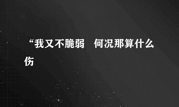 “我又不脆弱   何况那算什么伤