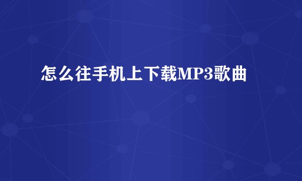 怎么往手机上下载MP3歌曲