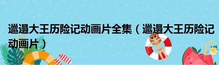 邋遢大王历险记动画片全集（邋遢大王历险记动画片）