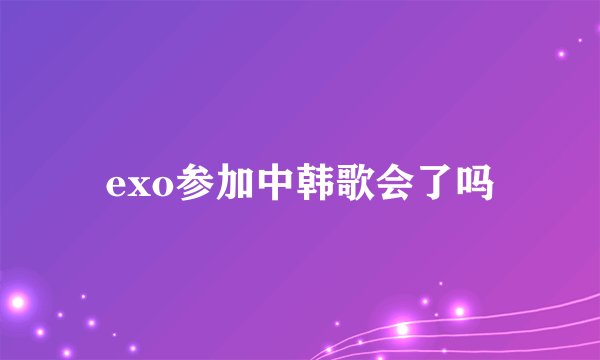 exo参加中韩歌会了吗