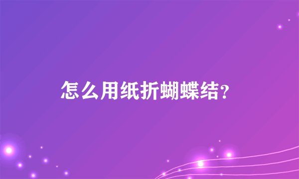 怎么用纸折蝴蝶结？