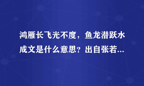 鸿雁长飞光不度，鱼龙潜跃水成文是什么意思？出自张若虚春江花月夜