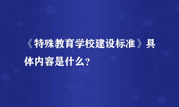 《特殊教育学校建设标准》具体内容是什么？