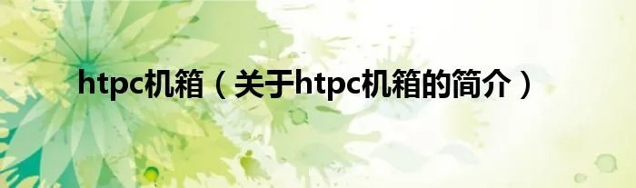 htpc机箱（关于htpc机箱的简介）