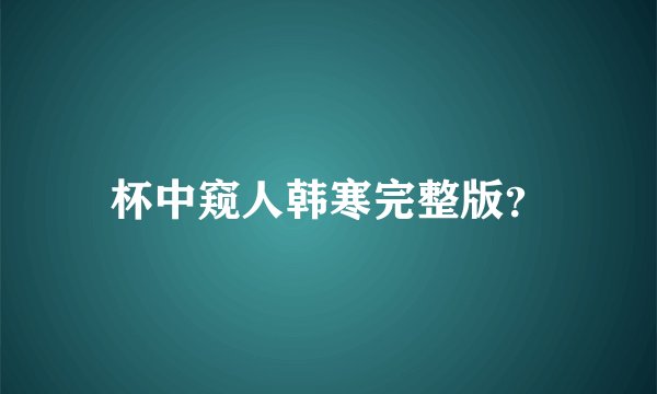 杯中窥人韩寒完整版？