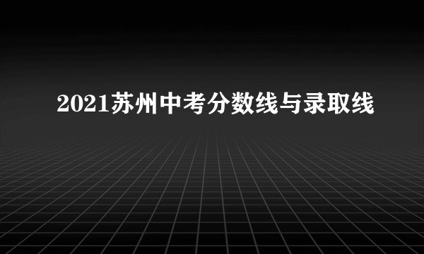 2021苏州中考分数线与录取线