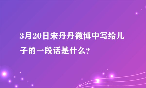 3月20日宋丹丹微博中写给儿子的一段话是什么？