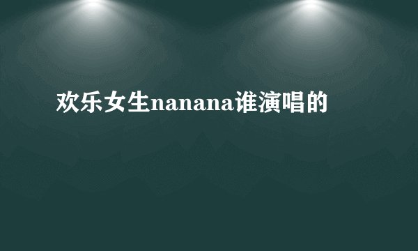 欢乐女生nanana谁演唱的