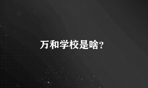 万和学校是啥？