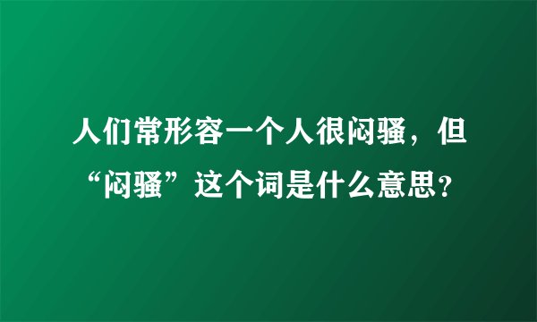 人们常形容一个人很闷骚，但“闷骚”这个词是什么意思？