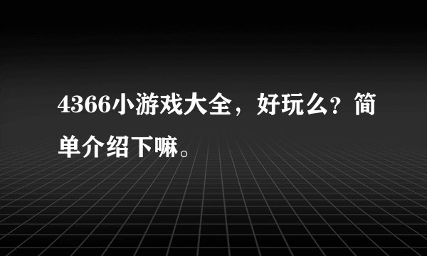 4366小游戏大全，好玩么？简单介绍下嘛。