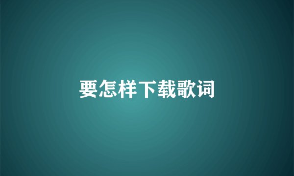要怎样下载歌词