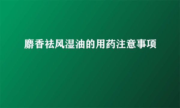 麝香祛风湿油的用药注意事项