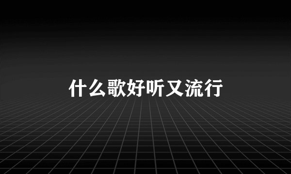什么歌好听又流行