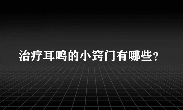 治疗耳鸣的小窍门有哪些？
