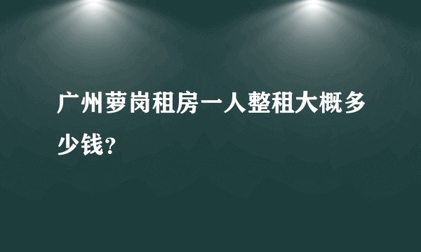 广州萝岗租房一人整租大概多少钱？
