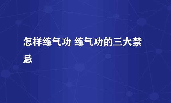 怎样练气功 练气功的三大禁忌