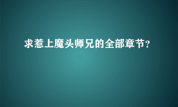 求惹上魔头师兄的全部章节？