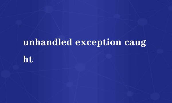 unhandled exception caught