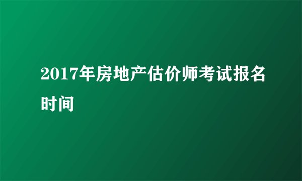 2017年房地产估价师考试报名时间
