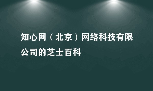 知心网（北京）网络科技有限公司的芝士百科