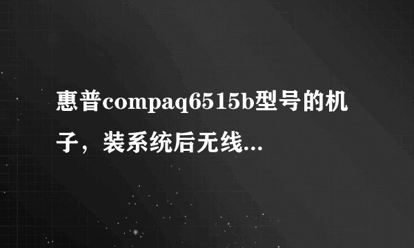 惠普compaq6515b型号的机子，装系统后无线网出问题了