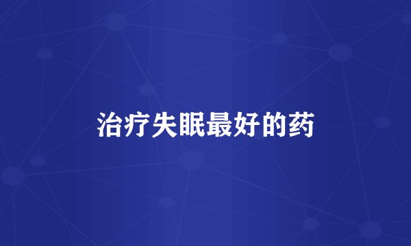 治疗失眠最好的药