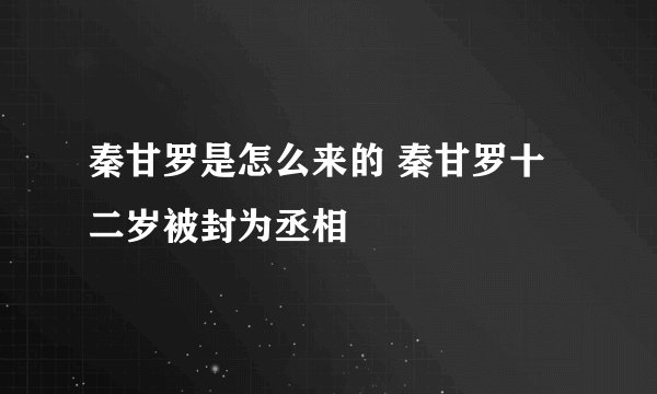 秦甘罗是怎么来的 秦甘罗十二岁被封为丞相