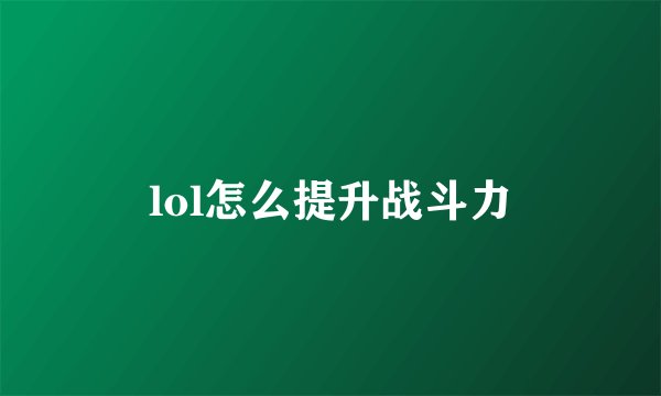 lol怎么提升战斗力
