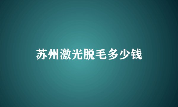 苏州激光脱毛多少钱