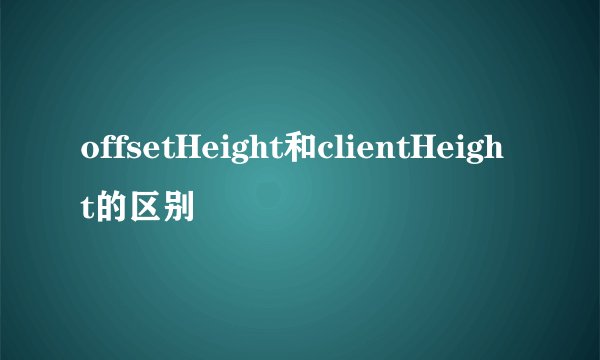 offsetHeight和clientHeight的区别
