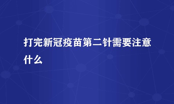 打完新冠疫苗第二针需要注意什么