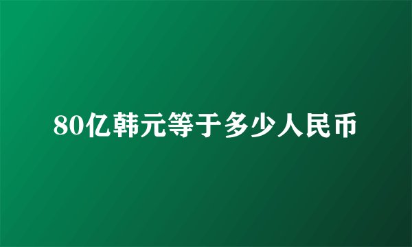 80亿韩元等于多少人民币