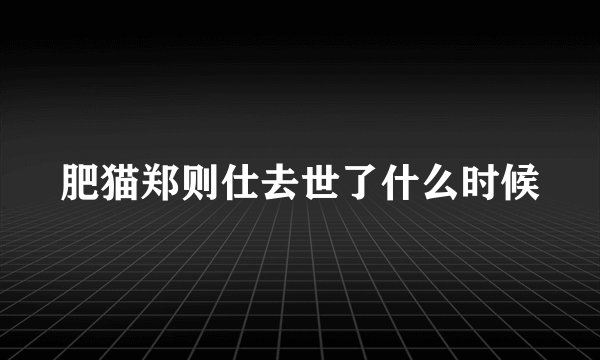肥猫郑则仕去世了什么时候