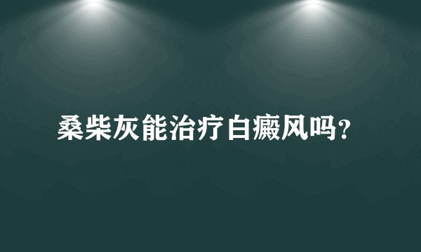 桑柴灰能治疗白癜风吗？