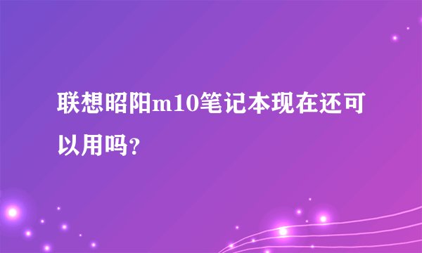 联想昭阳m10笔记本现在还可以用吗？