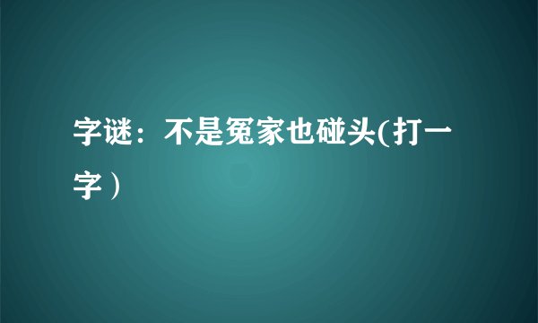 字谜：不是冤家也碰头(打一字）