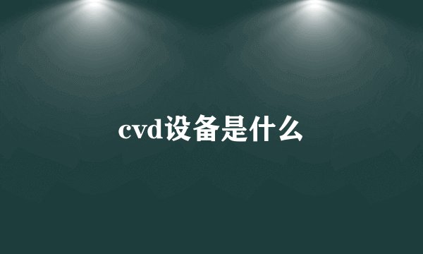 cvd设备是什么
