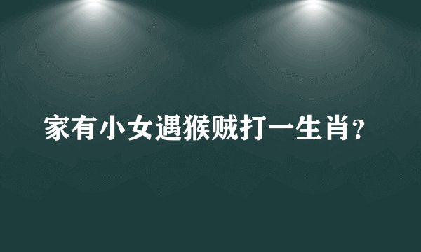 家有小女遇猴贼打一生肖？