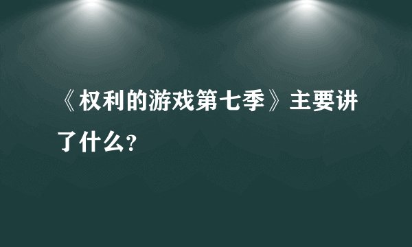 《权利的游戏第七季》主要讲了什么？