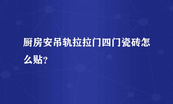 厨房安吊轨拉拉门四门瓷砖怎么贴？