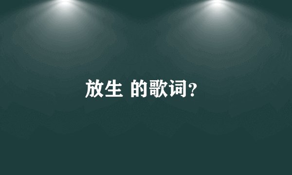 放生 的歌词？