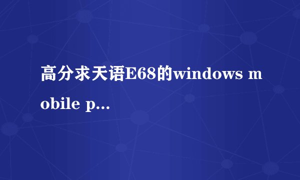 高分求天语E68的windows mobile professional 6.5的刷机包