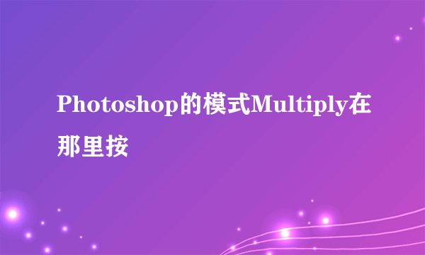 Photoshop的模式Multiply在那里按