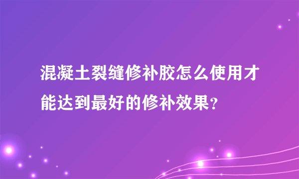 混凝土裂缝修补胶怎么使用才能达到最好的修补效果？