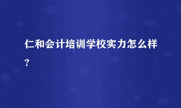 仁和会计培训学校实力怎么样？