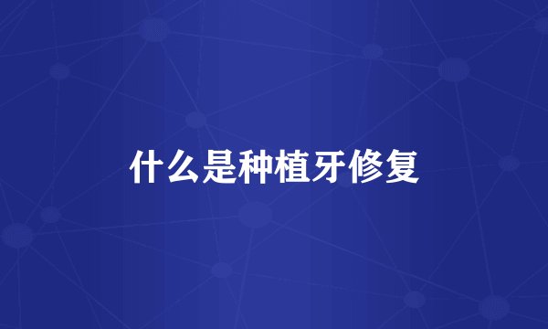 什么是种植牙修复